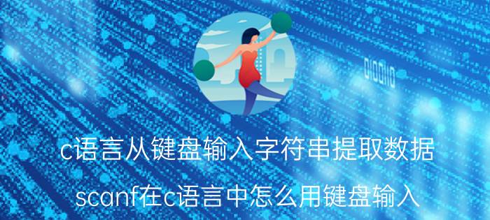 c语言从键盘输入字符串提取数据 scanf在c语言中怎么用键盘输入？